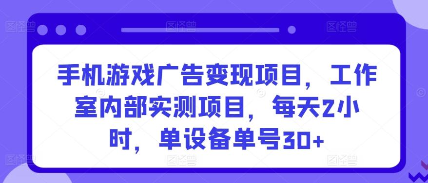 手机游戏广告变现项目，工作室内部实测项目，每天2小时，单设备单号30+【揭秘】-策里行间
