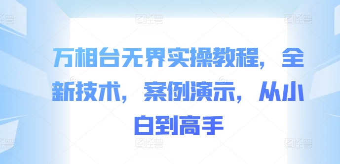 万相台无界实操教程，全新技术，案例演示，从小白到高手-策里行间