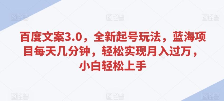 百度文案3.0，全新起号玩法，蓝海项目每天几分钟，轻松实现月入过万，小白轻松上手【揭秘】-策里行间