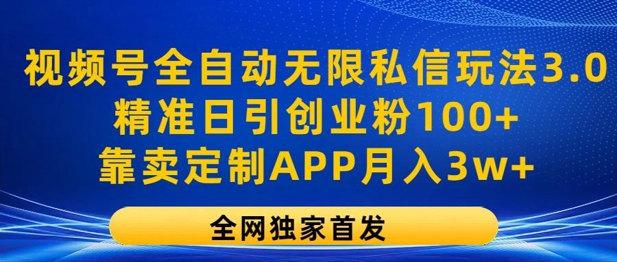 视频号全自动无限私信玩法3.0，精准日引创业粉100+，靠卖定制APP月入3w+-策里行间