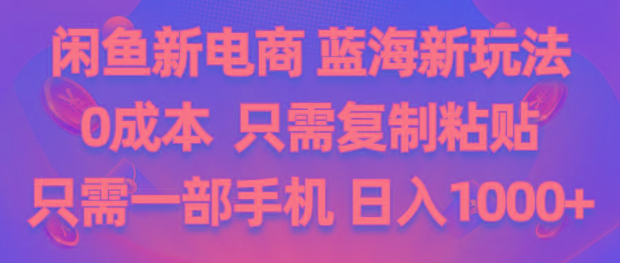 闲鱼新电商,蓝海新玩法,0成本,只需复制粘贴,小白轻松上手,只需一部手机…-策里行间
