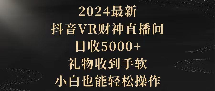 (9595期)2024最新，抖音VR财神直播间，日收5000+，礼物收到手软，小白也能轻松操作-策里行间