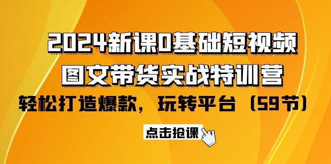 (9911期)2024新课0基础短视频+图文带货实战特训营：玩转平台，轻松打造爆款(59节)-策里行间