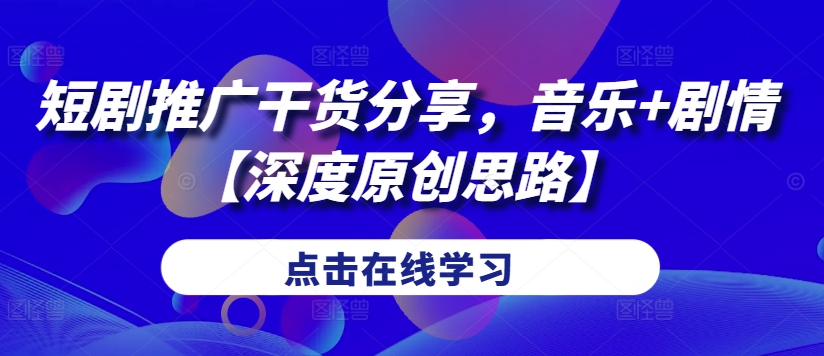 短剧推广干货分享，音乐+剧情【深度原创思路】-策里行间