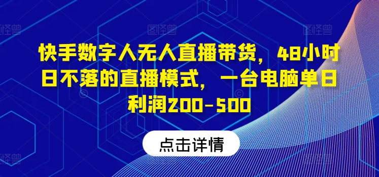 快手数字人无人直播带货，48小时日不落的直播模式，一台电脑单日利润200-500-策里行间