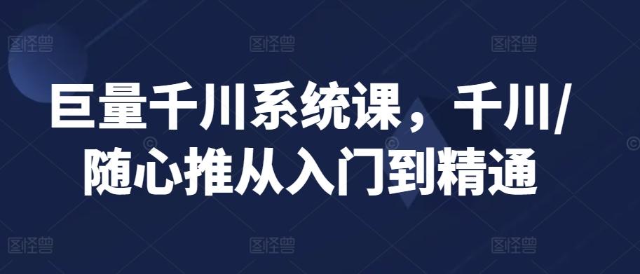 巨量千川系统课，千川/随心推从入门到精通-策里行间
