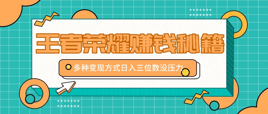 王者荣耀赚钱秘籍，多种变现方式，日入三位数没压力【附送资料】-策里行间