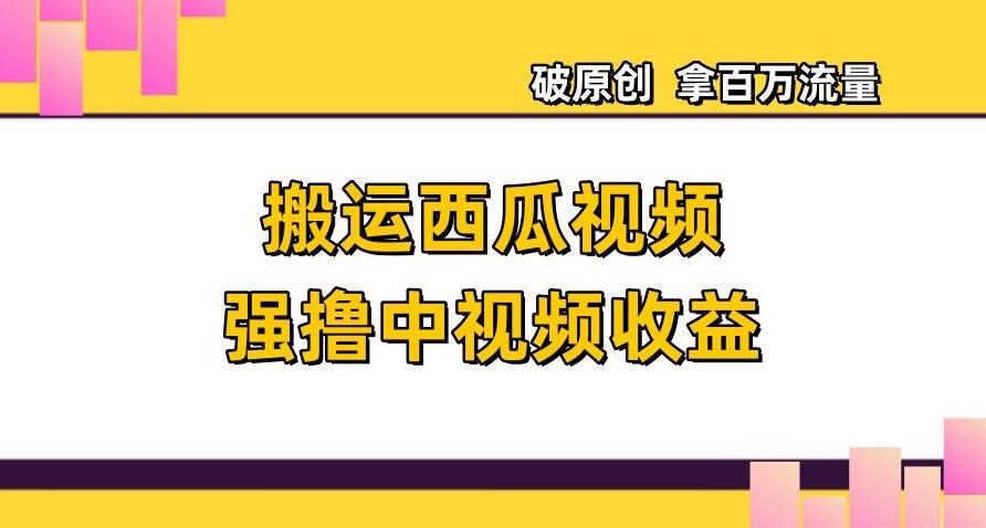 搬运西瓜视频强撸中视频收益，日赚600+破原创，拿百万流量【揭秘】-策里行间