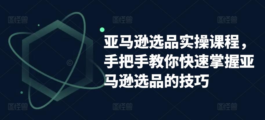 亚马逊选品实操课程，手把手教你快速掌握亚马逊选品的技巧-策里行间