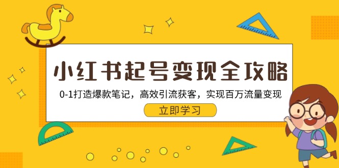 小红书起号变现全攻略：0-1打造爆款笔记，高效引流获客，实现百万流量变现-策里行间