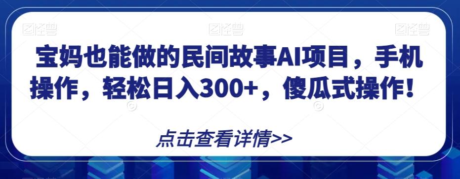 宝妈也能做的民间故事AI项目，手机操作，轻松日入300+，傻瓜式操作！【揭秘】-策里行间