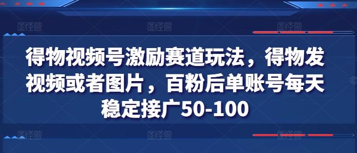 得物视频号激励赛道玩法，得物发视频或者图片，百粉后单账号每天稳定接广50-100-策里行间