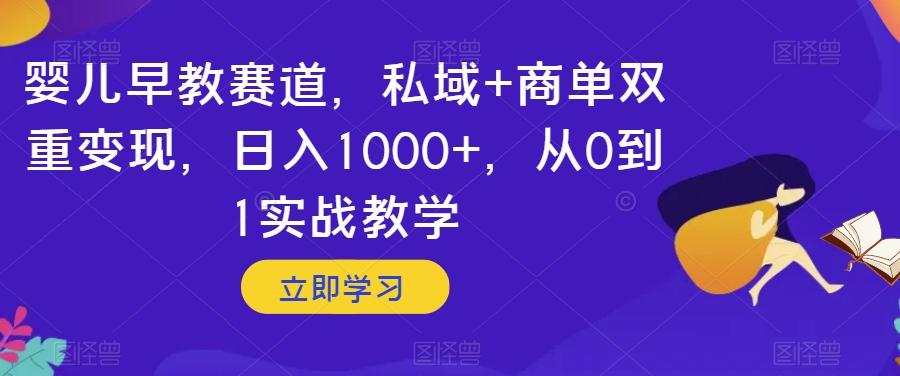 婴儿早教赛道，私域+商单双重变现，日入1000+，从0到1实战教学【揭秘】-策里行间