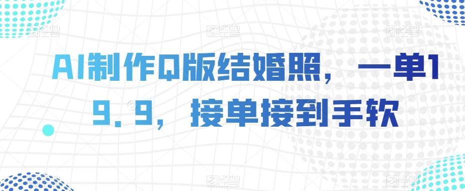 AI制作Q版结婚照，一单19.9，接单接到手软【揭秘】-策里行间