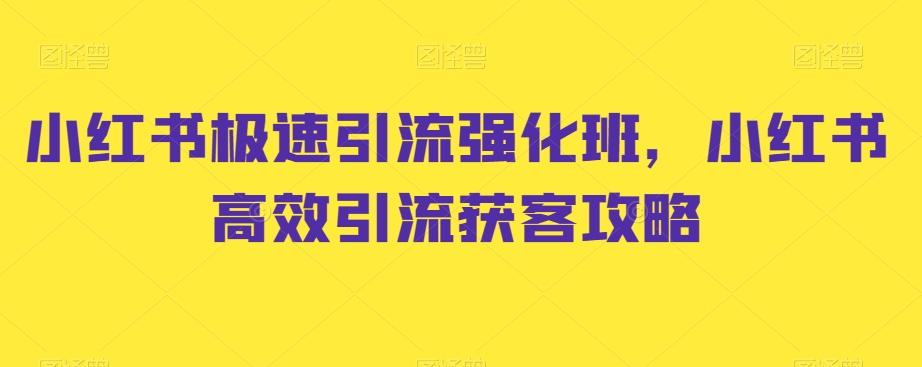 小红书极速引流强化班，小红书高效引流获客攻略-策里行间