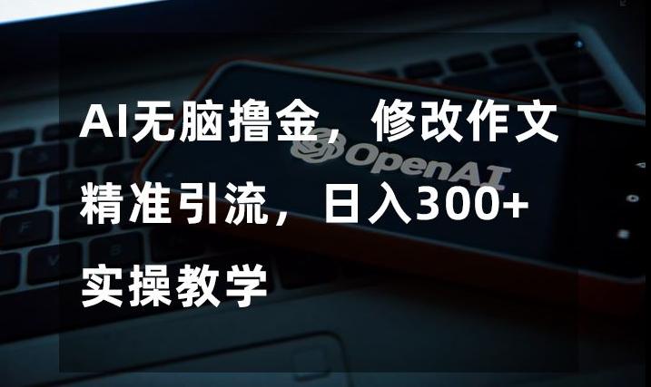 AI无脑撸金，修改作文精准引流，日入300+，实操教学【揭秘】-策里行间
