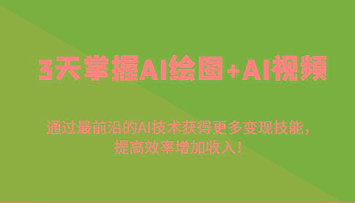 3天掌握AI绘图+AI视频，通过最前沿的AI技术获得更多变现技能，提高效率增加收入！-策里行间