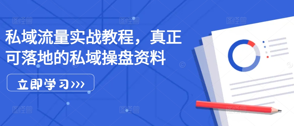 私域流量实战教程，真正可落地的私域操盘资料-策里行间