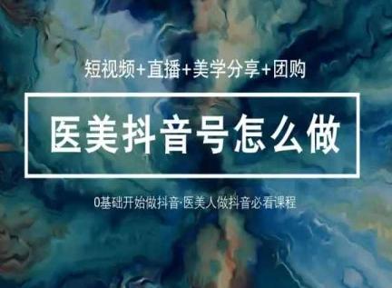 玩转医美抖音短视频与直播，36堂网课学逻辑(短视频+直播+美学分享+团购)-策里行间