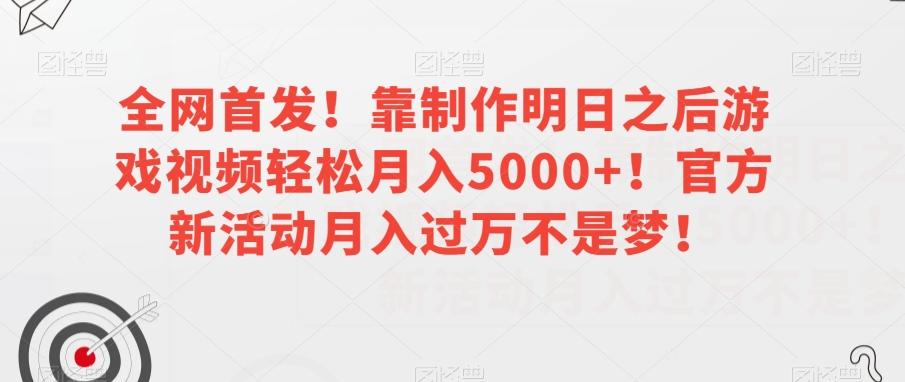 全网首发！靠制作明日之后游戏视频轻松月入5000+！官方新活动月入过万不是梦！【揭秘】-策里行间