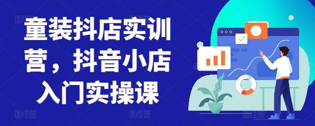 童装抖店实训营，抖音小店入门实操课-策里行间
