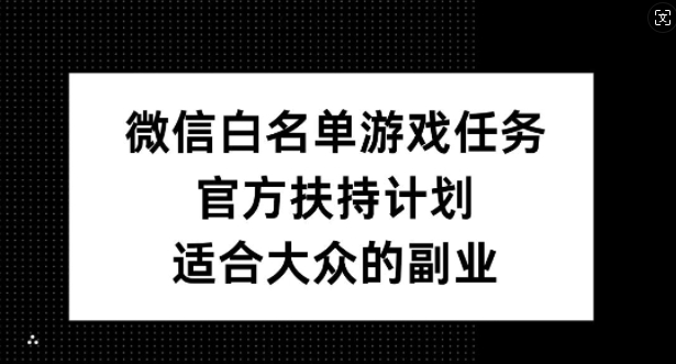 微信白名单游戏任务，官方扶持计划，适合大众的副业【揭秘】-策里行间