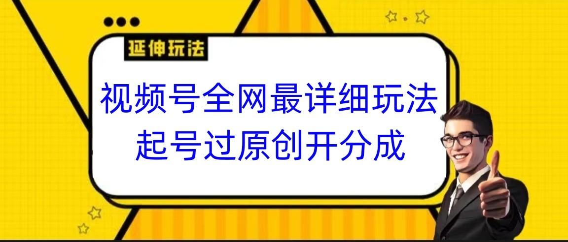 视频号全网最详细玩法，起号过原创开分成，小白跟着视频一步一步去操作-策里行间