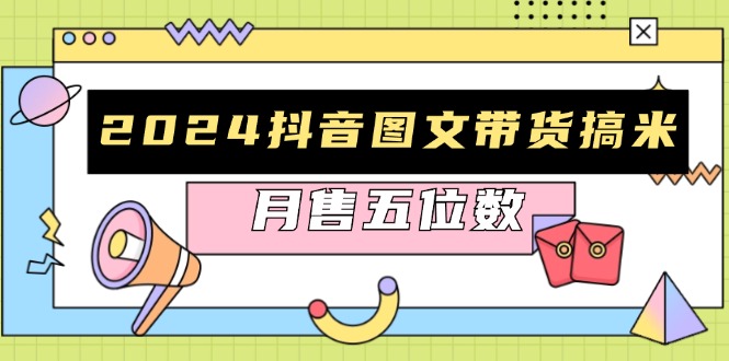 2024抖音图文带货搞米：快速起号与破播放方法，助力销量飙升，月售五位数-策里行间