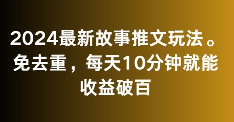 2024最新故事推文玩法，免去重，每天10分钟就能收益破百【揭秘】-策里行间