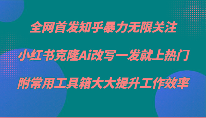 知乎暴力无限关注，小红书克隆Ai改写一发就上热门，附常用工具箱大大提升工作效率-策里行间