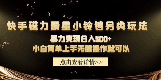(9689期)快手磁力聚星小铃铛另类玩法，暴力变现日入500+小白简单上手无脑操作就可以-策里行间