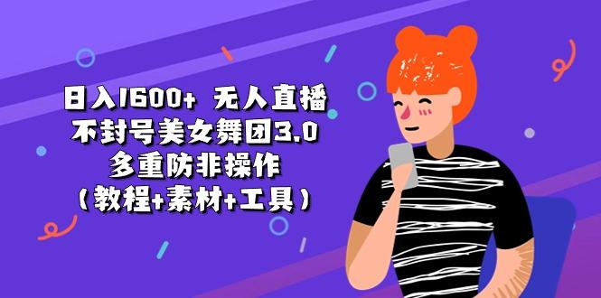 日入1600+ 无人直播不封号美女舞团3.0 多重防非操作(教程+素材+工具-策里行间