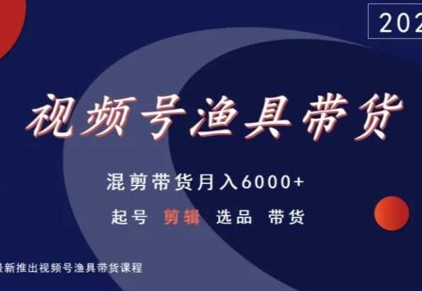 视频号渔具带货，混剪带货月入6000+，起号剪辑选品带货-策里行间