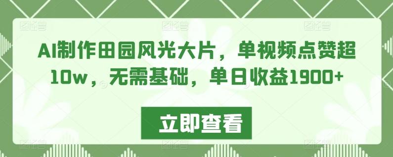 AI制作田园风光大片，单视频点赞超10w，无需基础，单日收益1900+【揭秘】-策里行间