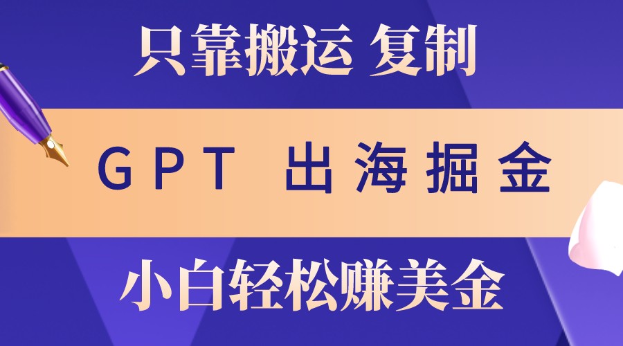 出海掘金搬运，赚老外美金，月入3w+，仅需GPT粘贴复制，小白也能玩转-策里行间