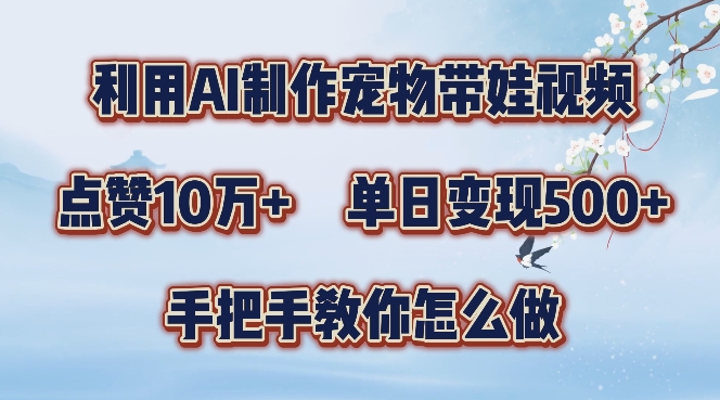 利用AI制作宠物带娃视频，轻松涨粉，点赞10万+，单日变现三位数，手把手教你怎么做【揭秘】-策里行间