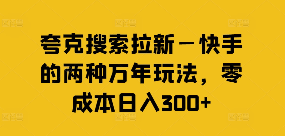 夸克搜索拉新—快手的两种万年玩法，零成本日入300+-策里行间