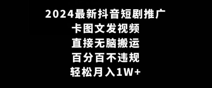 2024最新抖音短剧推广，卡图文发视频，直接无脑搬，百分百不违规，轻松月入1W+【揭秘】-策里行间