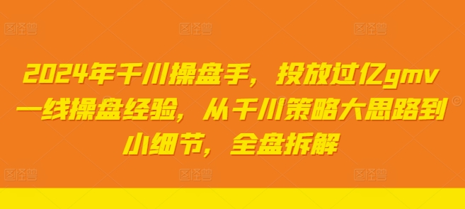2024年千川操盘手，投放过亿gmv一线操盘经验，从千川策略大思路到小细节，全盘拆解-策里行间