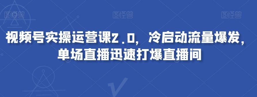 视频号实操运营课2.0，冷启动流量爆发，单场直播迅速打爆直播间-策里行间