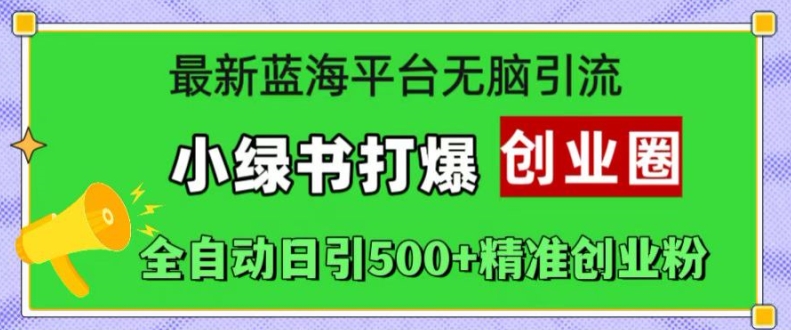 最新蓝海平台无脑引流，小绿书打爆创业圈，全自动日引500+精准创业粉-策里行间
