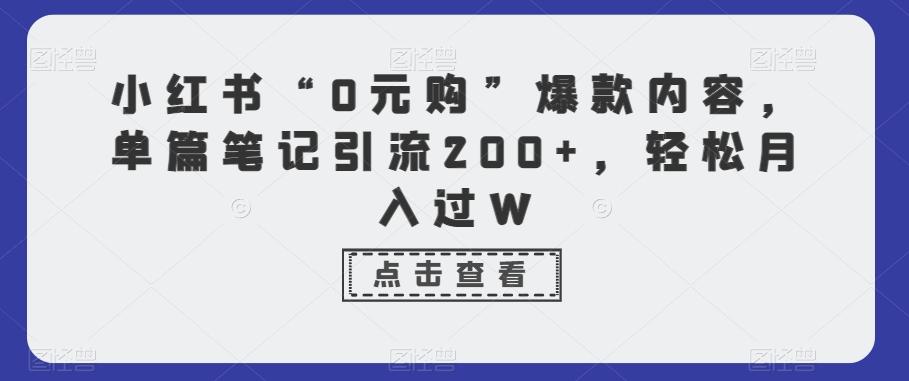 小红书“0元购”爆款内容，单篇笔记引流200+，轻松月入过W-策里行间