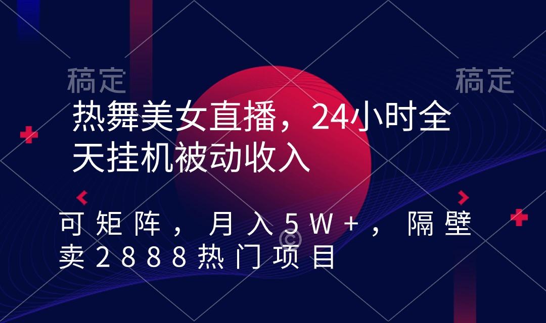 热舞美女直播，24小时全天挂机被动收入，可矩阵 月入5W+隔壁卖2888热门项目-策里行间