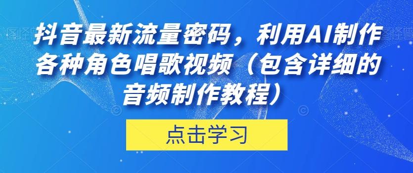 抖音最新流量密码，利用AI制作各种角色唱歌视频（包含详细的音频制作教程）【揭秘】-策里行间