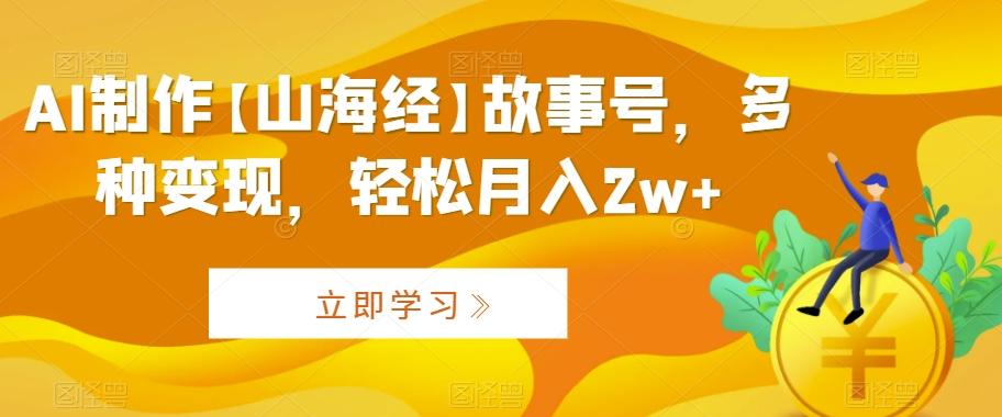 AI制作【山海经】故事号，多种变现，轻松月入2w+【揭秘】-策里行间