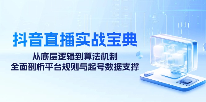 抖音直播实战宝典：从底层逻辑到算法机制，全面剖析平台规则与起号数据支撑-策里行间