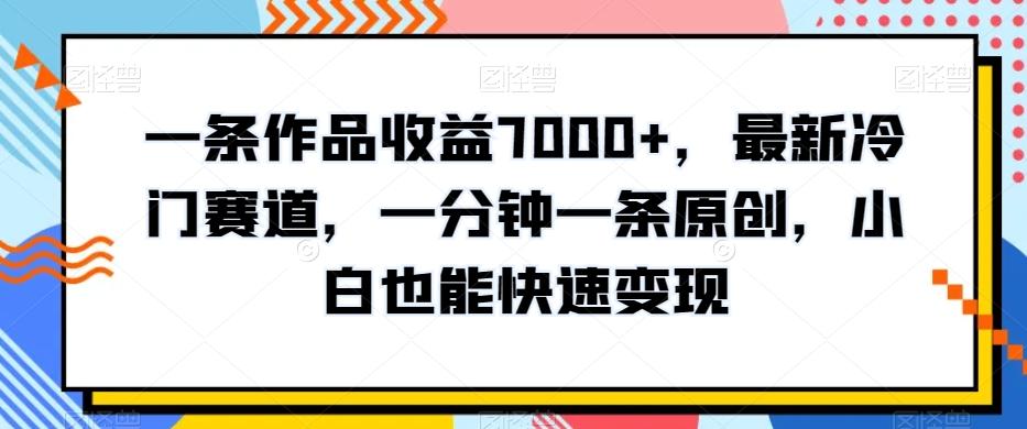 一条作品收益7000+，最新冷门赛道，一分钟一条原创，小白也能快速变现-策里行间