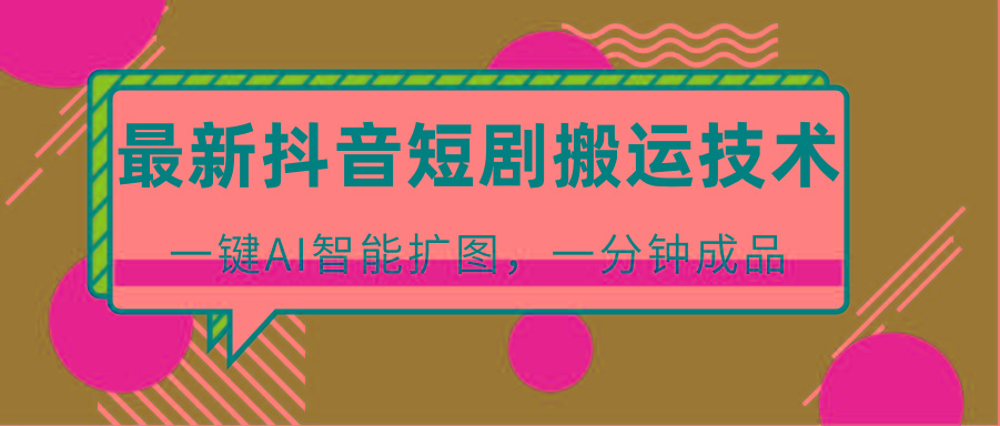 最新抖音短剧搬运技术，一键AI智能扩图，百分百过原创，秒过豆荚！-策里行间