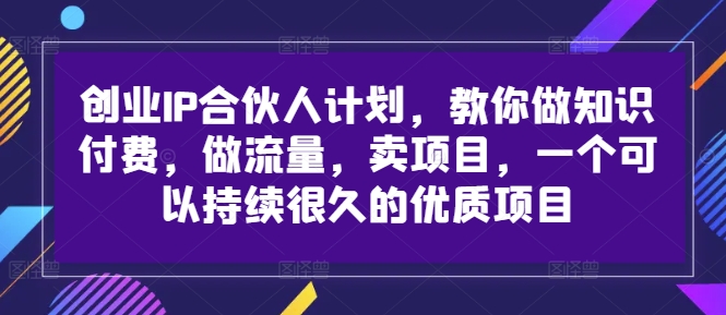 创业IP合伙人计划，教你做知识付费，做流量，卖项目，一个可以持续很久的优质项目-策里行间
