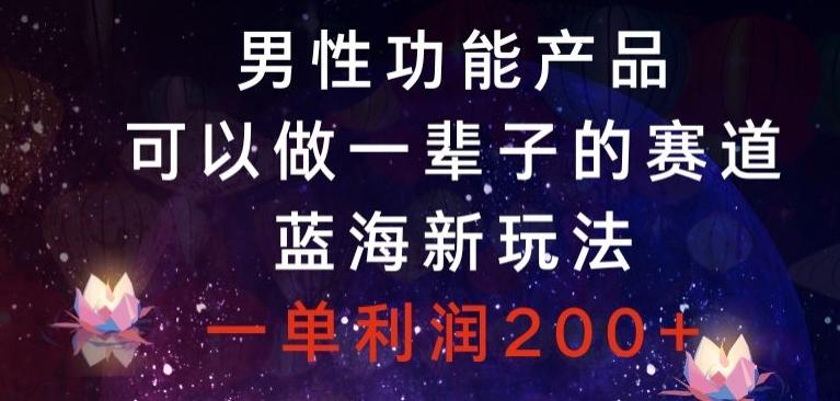 男性功能产品，可以做一辈子的赛道，蓝海新玩法，一单利润200+-策里行间